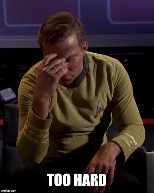 Kirk face palm | TOO HARD | image tagged in kirk face palm | made w/ Imgflip meme maker