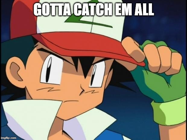 Ash catchem all pokemon | GOTTA CATCH EM ALL | image tagged in ash catchem all pokemon | made w/ Imgflip meme maker