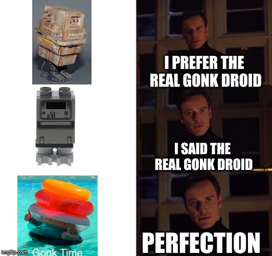 perfection | I PREFER THE REAL GONK DROID; I SAID THE REAL GONK DROID; PERFECTION | image tagged in perfection | made w/ Imgflip meme maker