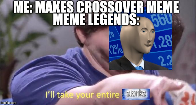 I'll take your entire stock | ME: MAKES CROSSOVER MEME; MEME LEGENDS: | image tagged in i'll take your entire stock | made w/ Imgflip meme maker