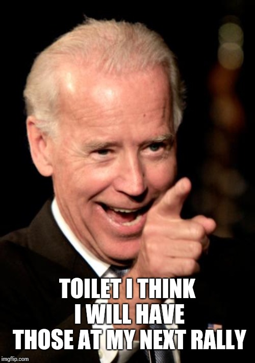 Smilin Biden Meme | TOILET I THINK I WILL HAVE THOSE AT MY NEXT RALLY | image tagged in memes,smilin biden | made w/ Imgflip meme maker