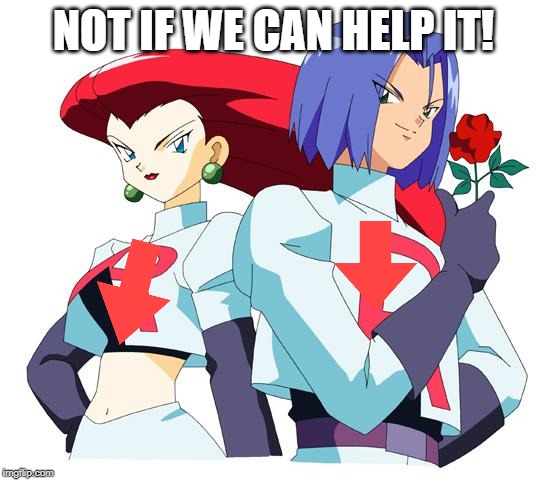 Team rocket | NOT IF WE CAN HELP IT! | image tagged in team rocket | made w/ Imgflip meme maker