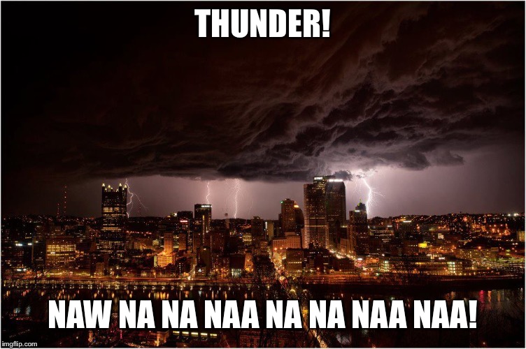 Pittsburgh June weather | THUNDER! NAW NA NA NAA NA NA NAA NAA! | image tagged in pittsburgh | made w/ Imgflip meme maker