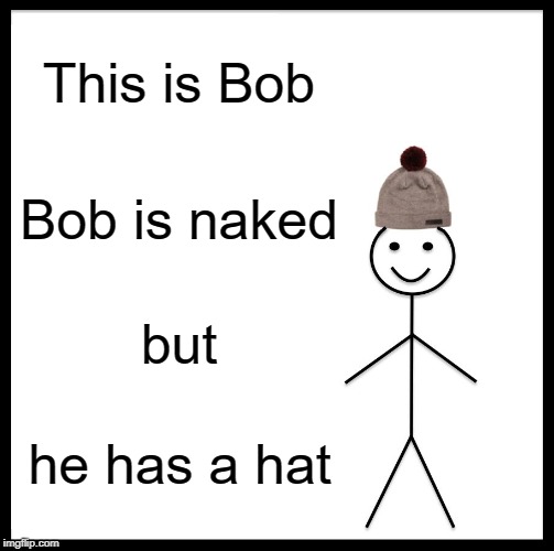 Be Like Bill Meme | This is Bob; Bob is naked; but; he has a hat | image tagged in memes,be like bill | made w/ Imgflip meme maker