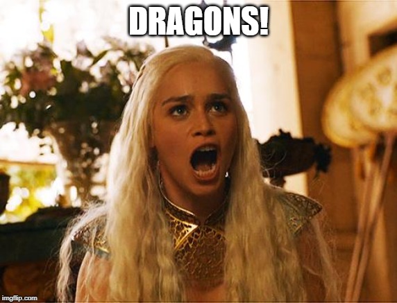 Where are my dragons | DRAGONS! | image tagged in where are my dragons | made w/ Imgflip meme maker