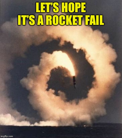 Rocket fail | LET’S HOPE IT’S A ROCKET FAIL | image tagged in rocket fail | made w/ Imgflip meme maker