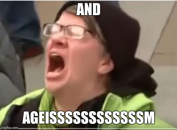 Screaming Liberal | AND AGEISSSSSSSSSSSSM | image tagged in screaming liberal | made w/ Imgflip meme maker