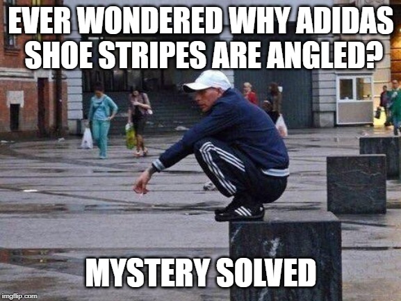 Isn't that true? |  EVER WONDERED WHY ADIDAS SHOE STRIPES ARE ANGLED? MYSTERY SOLVED | image tagged in russia,adidas,gopnik,slav,bandit,putin | made w/ Imgflip meme maker