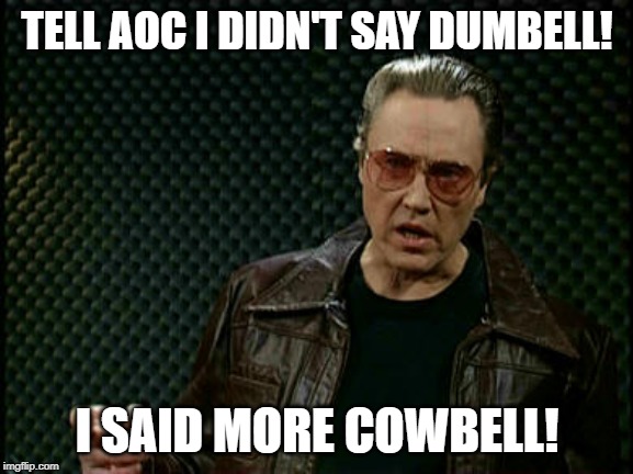 Dont Question | TELL AOC I DIDN'T SAY DUMBELL! I SAID MORE COWBELL! | image tagged in dont question | made w/ Imgflip meme maker