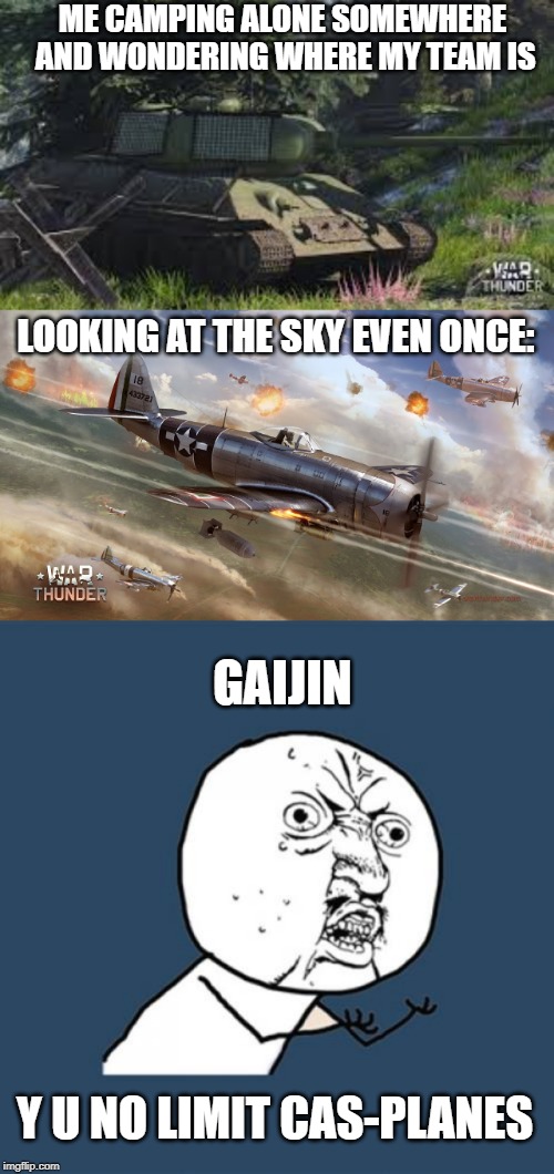 ME CAMPING ALONE SOMEWHERE AND WONDERING WHERE MY TEAM IS; LOOKING AT THE SKY EVEN ONCE:; GAIJIN; Y U NO LIMIT CAS-PLANES | image tagged in war thunder,y u no | made w/ Imgflip meme maker