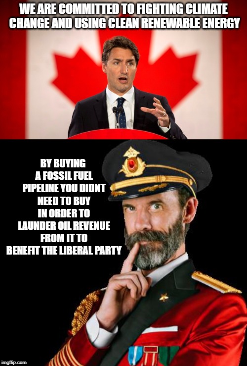 Oil Hypocrisy | WE ARE COMMITTED TO FIGHTING CLIMATE CHANGE AND USING CLEAN RENEWABLE ENERGY; BY BUYING A FOSSIL FUEL PIPELINE YOU DIDNT NEED TO BUY IN ORDER TO LAUNDER OIL REVENUE FROM IT TO BENEFIT THE LIBERAL PARTY | image tagged in justin trudeau,trudeau,government corruption,meanwhile in canada,idiot,climate change | made w/ Imgflip meme maker