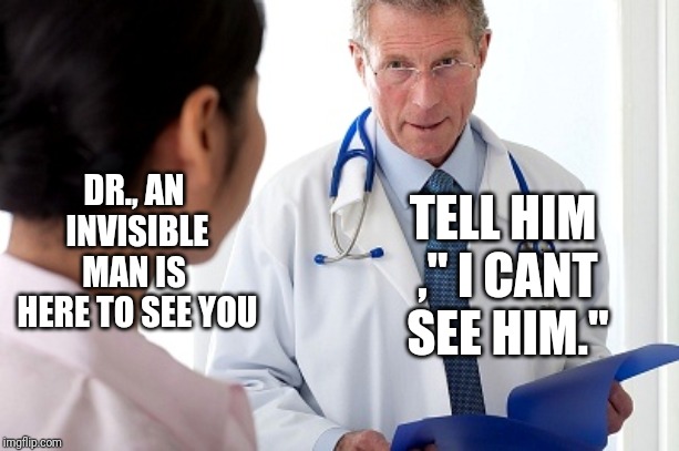 DR., AN INVISIBLE MAN IS HERE TO SEE YOU image tagged in bad news doctor ma...