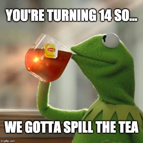 But That's None Of My Business Meme | YOU'RE TURNING 14 SO... WE GOTTA SPILL THE TEA | image tagged in memes,but thats none of my business,kermit the frog | made w/ Imgflip meme maker