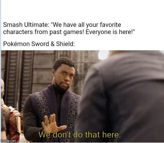 We don't do that here | Smash Ultimate: "We have all your favorite characters from past games! Everyone is here!"; Pokémon Sword & Shield:; We don't do that here. | image tagged in we don't do that here | made w/ Imgflip meme maker