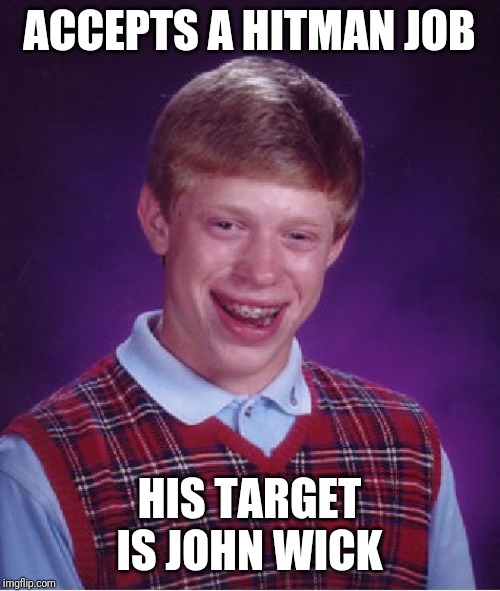 Bad Luck Brian Meme | ACCEPTS A HITMAN JOB; HIS TARGET IS JOHN WICK | image tagged in memes,bad luck brian | made w/ Imgflip meme maker