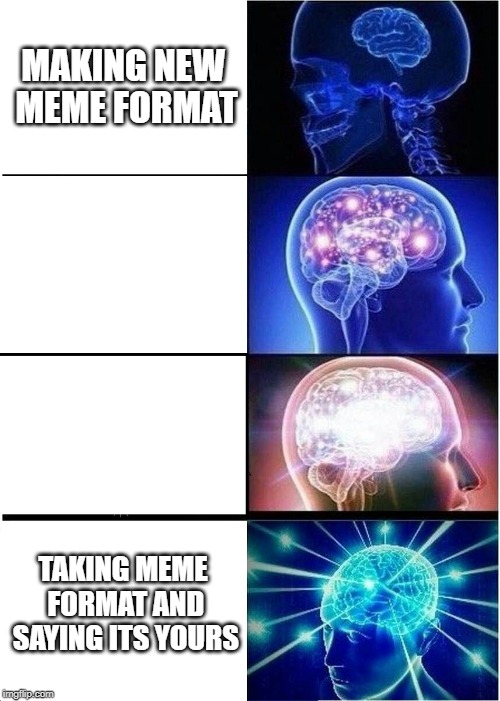 Expanding Brain | MAKING NEW MEME FORMAT; TAKING MEME FORMAT AND SAYING ITS YOURS | image tagged in memes,expanding brain | made w/ Imgflip meme maker