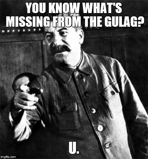 Stalin | YOU KNOW WHAT'S MISSING FROM THE GULAG? U. | image tagged in stalin | made w/ Imgflip meme maker