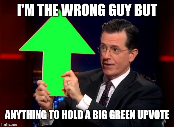 upvotes | I'M THE WRONG GUY BUT ANYTHING TO HOLD A BIG GREEN UPVOTE | image tagged in upvotes | made w/ Imgflip meme maker