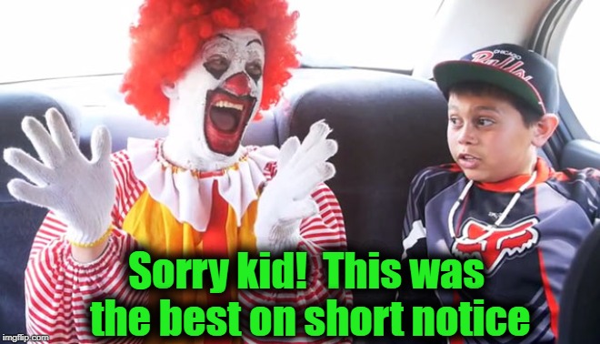 Sorry kid!  This was the best on short notice | made w/ Imgflip meme maker