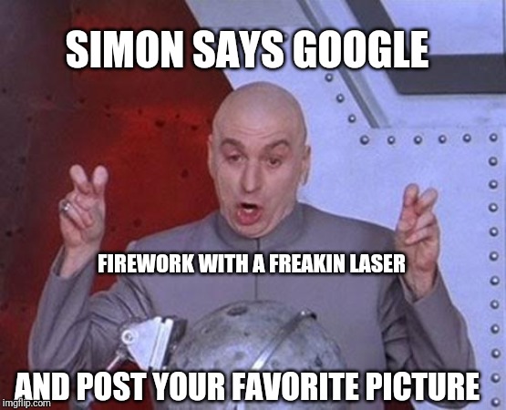 Dr Evil Laser Meme | SIMON SAYS GOOGLE; FIREWORK WITH A FREAKIN LASER; AND POST YOUR FAVORITE PICTURE | image tagged in memes,dr evil laser | made w/ Imgflip meme maker