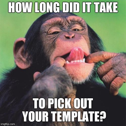 monkey tongue | HOW LONG DID IT TAKE TO PICK OUT YOUR TEMPLATE? | image tagged in monkey tongue | made w/ Imgflip meme maker