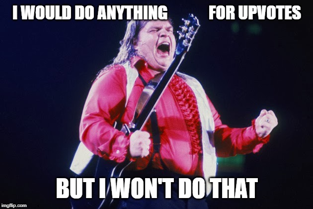 meatloaf | I WOULD DO ANYTHING             FOR UPVOTES BUT I WON'T DO THAT | image tagged in meatloaf | made w/ Imgflip meme maker