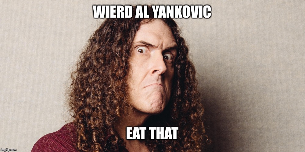 Wierd al | WIERD AL YANKOVIC EAT THAT | image tagged in wierd al | made w/ Imgflip meme maker