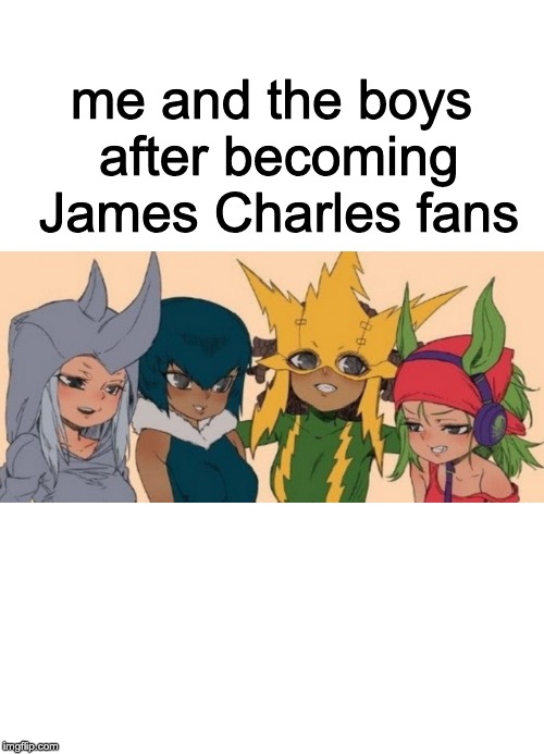 This is what happens after watching too much James Charles | me and the boys after becoming James Charles fans | image tagged in me and the girls | made w/ Imgflip meme maker