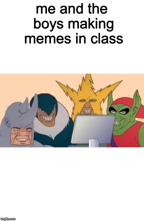 Me and the boys being bad boys | me and the boys making memes in class | image tagged in me and the boys on a computer | made w/ Imgflip meme maker