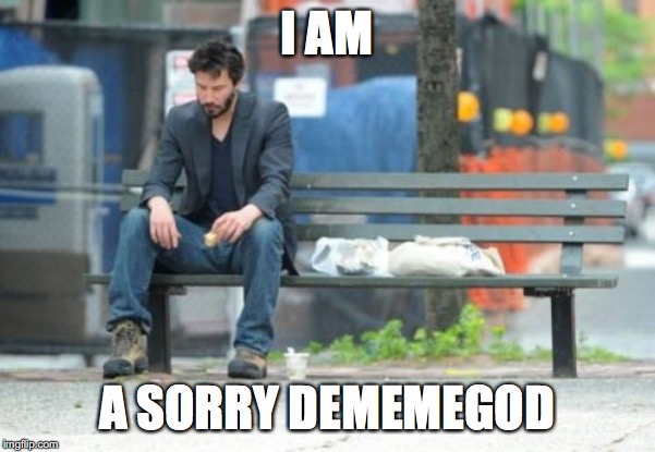 Sad Keanu Meme | I AM A SORRY DEMEMEGOD | image tagged in memes,sad keanu | made w/ Imgflip meme maker