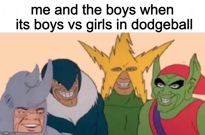 Me And The Boys | me and the boys when its boys vs girls in dodgeball | image tagged in me and the boys | made w/ Imgflip meme maker