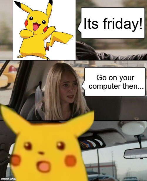Pikachu's Free Time | Its friday! Go on your computer then... | image tagged in memes,the rock driving,pikachu,it's friday | made w/ Imgflip meme maker