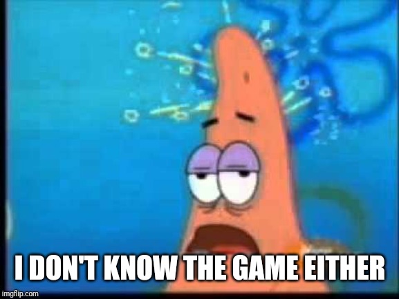 Patrick Brain Fried | I DON'T KNOW THE GAME EITHER | image tagged in patrick brain fried | made w/ Imgflip meme maker