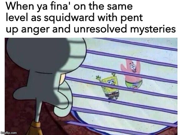 Grew too much, yet too little ;-; | When ya fina' on the same level as squidward with pent up anger and unresolved mysteries | image tagged in memes,funny,dankmemes | made w/ Imgflip meme maker