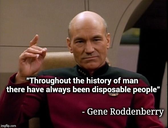 Picard Make it so | "Throughout the history of man there have always been disposable people" - Gene Roddenberry | image tagged in picard make it so | made w/ Imgflip meme maker