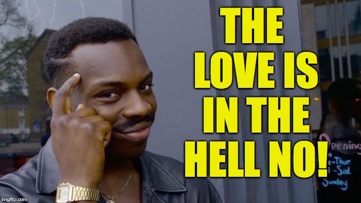 Roll Safe Think About It Meme | THE LOVE IS IN THE HELL NO! | image tagged in memes,roll safe think about it | made w/ Imgflip meme maker