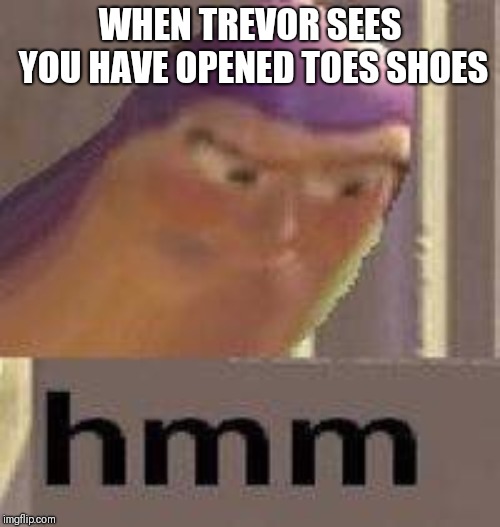 Buzz Lightyear Hmm | WHEN TREVOR SEES YOU HAVE OPENED TOES SHOES | image tagged in buzz lightyear hmm | made w/ Imgflip meme maker