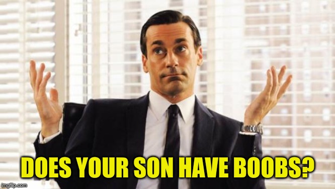 don draper | DOES YOUR SON HAVE BOOBS? | image tagged in don draper | made w/ Imgflip meme maker
