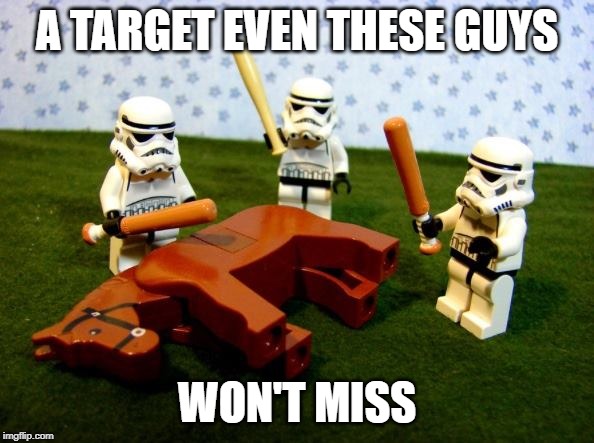 beating dead horse stormtroopers | A TARGET EVEN THESE GUYS; WON'T MISS | image tagged in beating dead horse stormtroopers | made w/ Imgflip meme maker