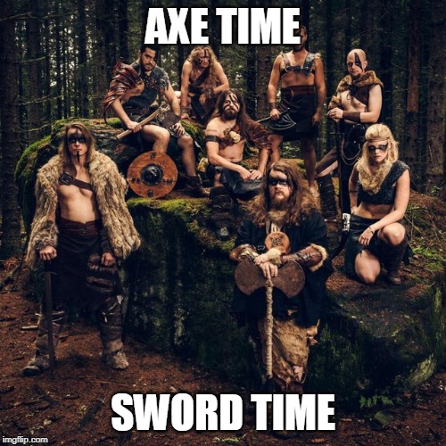 BROTHERS OF METAL | AXE TIME; SWORD TIME | image tagged in metal,brothers of metal,heavy metal | made w/ Imgflip meme maker