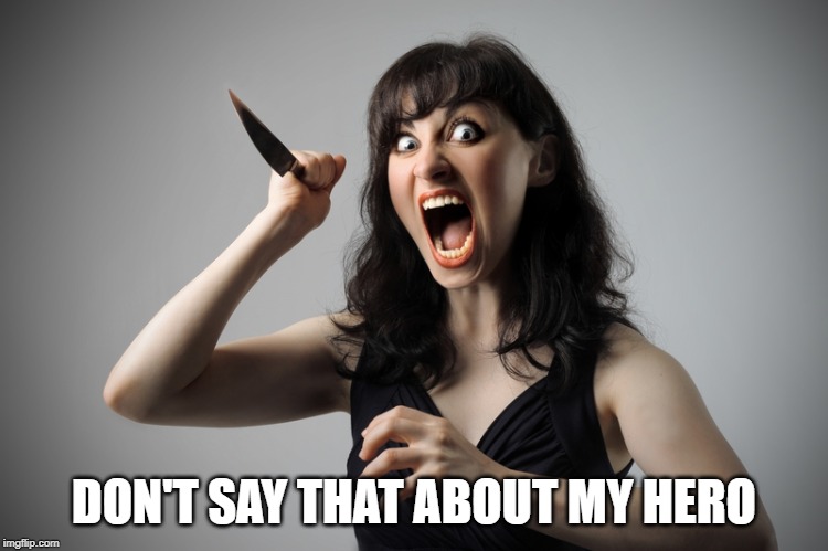 Offended if you attack their hero | DON'T SAY THAT ABOUT MY HERO | image tagged in angry woman | made w/ Imgflip meme maker