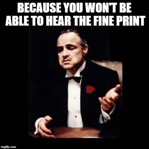 god father | BECAUSE YOU WON'T BE ABLE TO HEAR THE FINE PRINT | image tagged in god father | made w/ Imgflip meme maker