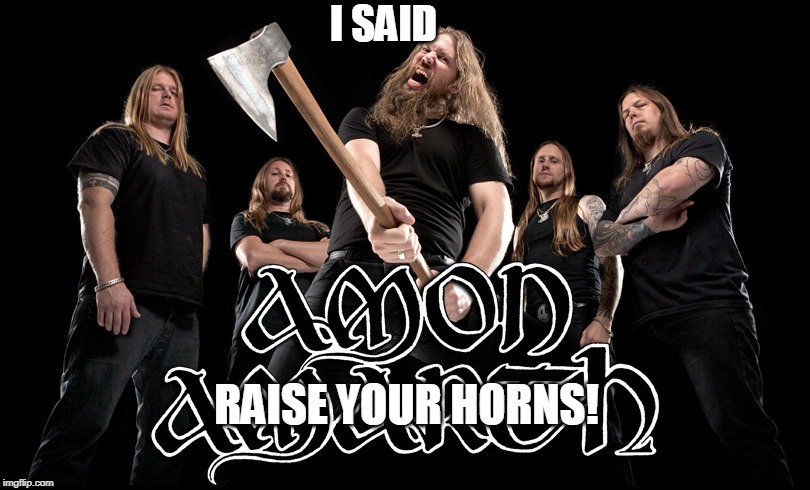 UP TO THE SKY | I SAID; RAISE YOUR HORNS! | image tagged in amon amarth,metal,vikings,viking metal | made w/ Imgflip meme maker