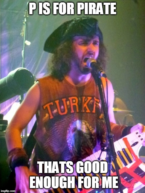 ALESTORM | P IS FOR PIRATE; THATS GOOD ENOUGH FOR ME | image tagged in alestorm,pirate,pirate metal | made w/ Imgflip meme maker