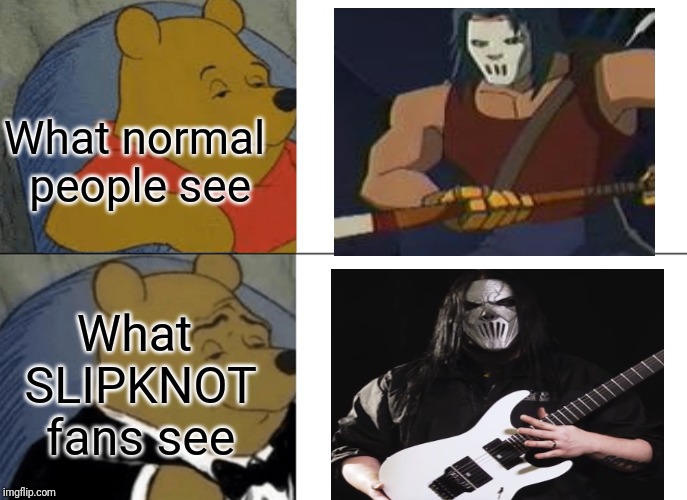 Tuxedo Winnie The Pooh | What normal people see; What SLIPKNOT fans see | image tagged in memes,tuxedo winnie the pooh | made w/ Imgflip meme maker
