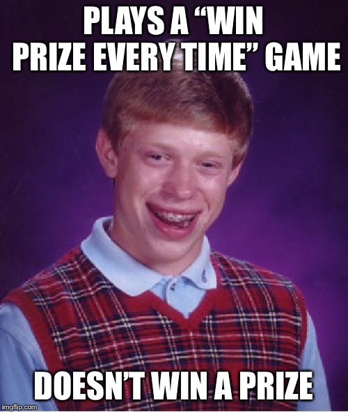 Bad Luck Brian | PLAYS A “WIN PRIZE EVERY TIME” GAME; DOESN’T WIN A PRIZE | image tagged in memes,bad luck brian | made w/ Imgflip meme maker
