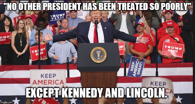 Trump in Orlando | "NO OTHER PRESIDENT HAS BEEN TREATED SO POORLY"; EXCEPT KENNEDY AND LINCOLN. | image tagged in trump in orlando | made w/ Imgflip meme maker