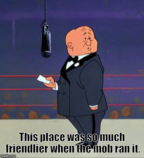 Bugs Bunny Announcer | This place was so much friendlier when the mob ran it. | image tagged in bugs bunny announcer | made w/ Imgflip meme maker