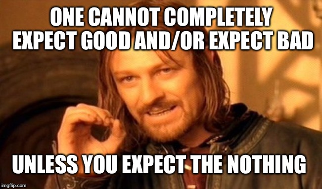 One Does Not Simply | ONE CANNOT COMPLETELY EXPECT GOOD AND/OR EXPECT BAD; UNLESS YOU EXPECT THE NOTHING | image tagged in memes,one does not simply | made w/ Imgflip meme maker