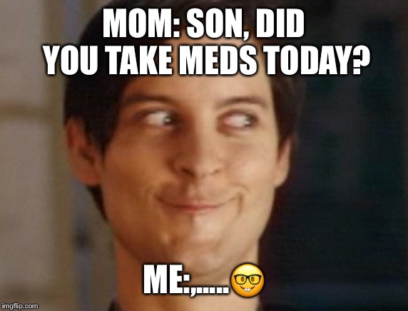Spiderman Peter Parker Meme | MOM: SON, DID YOU TAKE MEDS TODAY? ME:,.....🤓 | image tagged in memes,spiderman peter parker | made w/ Imgflip meme maker